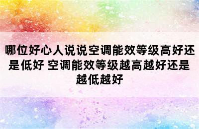 哪位好心人说说空调能效等级高好还是低好 空调能效等级越高越好还是越低越好